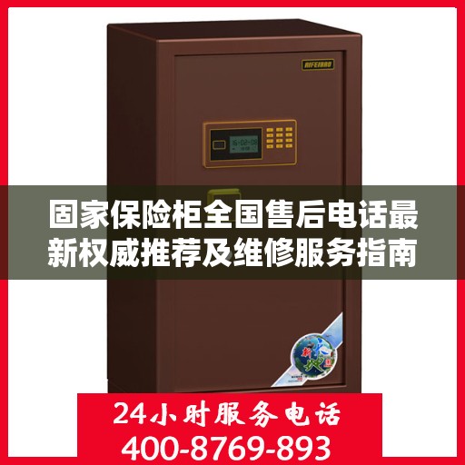 固家保险柜全国售后电话最新权威推荐及维修服务指南