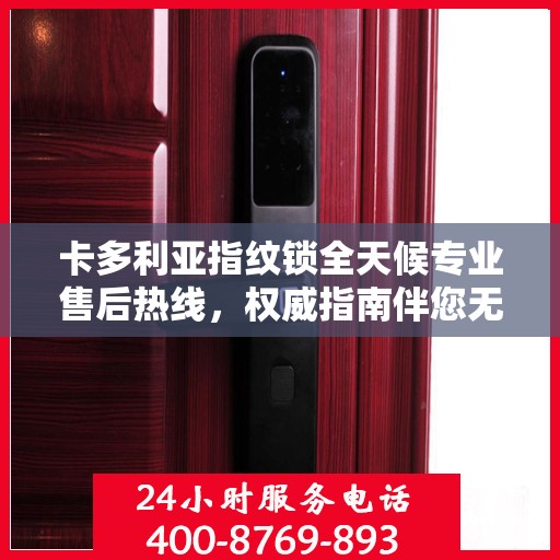卡多利亚指纹锁全天候专业售后热线，权威指南伴您无忧！