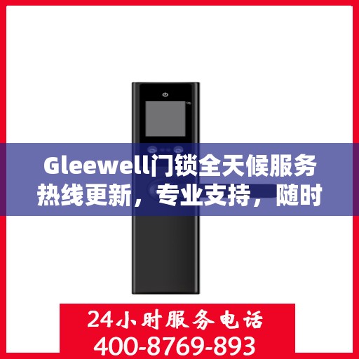 Gleewell门锁全天候服务热线更新，专业支持，随时为您解答