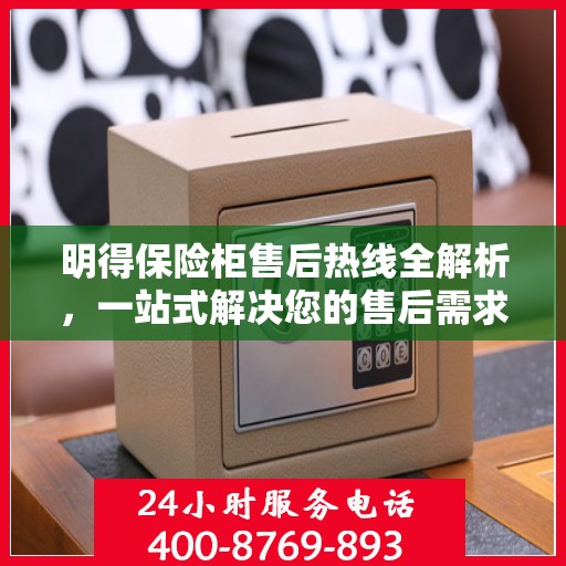 明得保险柜售后热线全解析，一站式解决您的售后需求