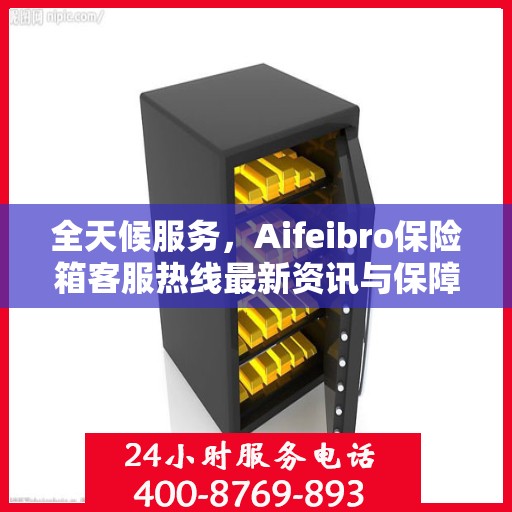 全天候服务，Aifeibro保险箱客服热线最新资讯与保障