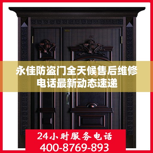 永佳防盗门全天候售后维修电话最新动态速递