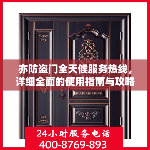 亦防盗门全天候服务热线，详细全面的使用指南与攻略