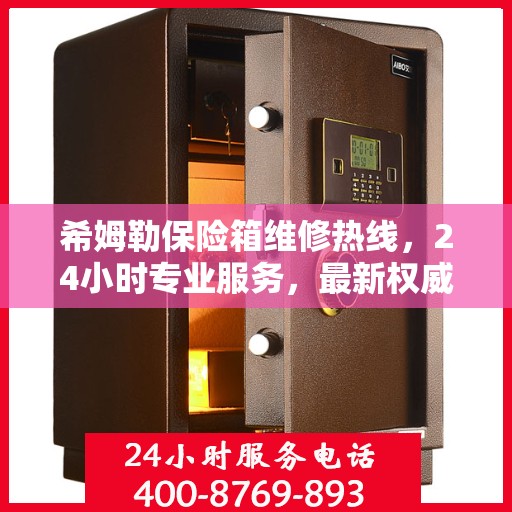 希姆勒保险箱维修热线，24小时专业服务，最新权威推荐