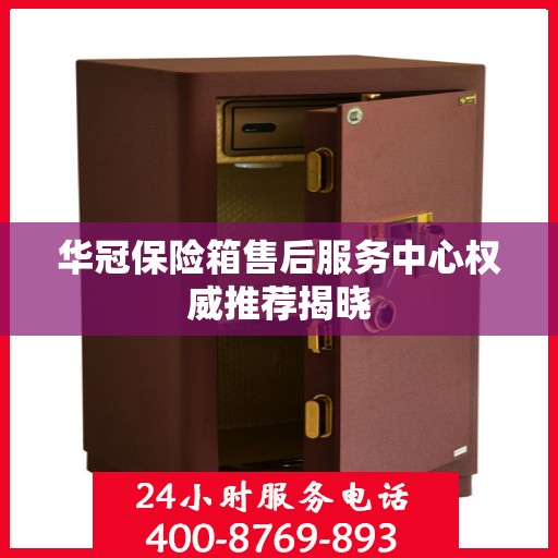 华冠保险箱售后服务中心权威推荐揭晓