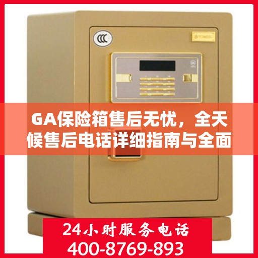 GA保险箱售后无忧，全天候售后电话详细指南与全面攻略
