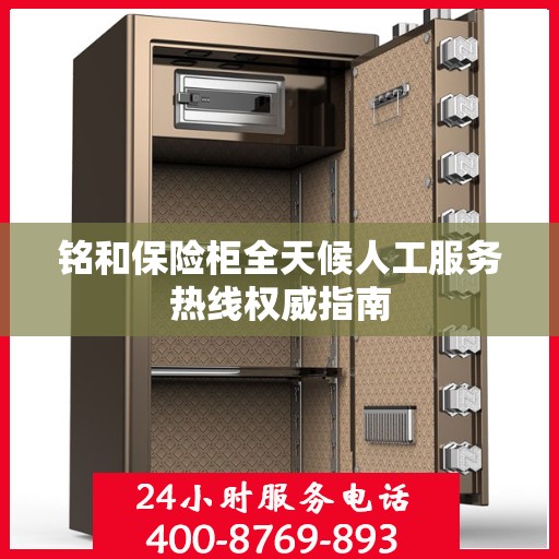 铭和保险柜全天候人工服务热线权威指南