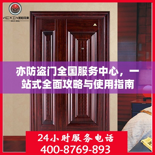 亦防盗门全国服务中心，一站式全面攻略与使用指南
