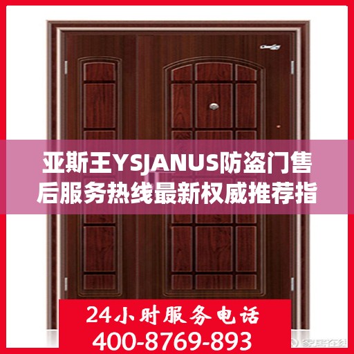 亚斯王YSJANUS防盗门售后服务热线最新权威推荐指南