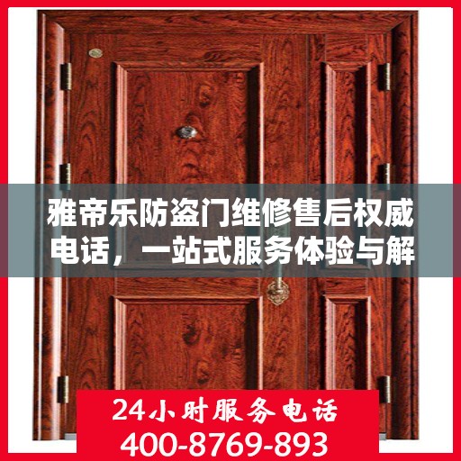 雅帝乐防盗门维修售后权威电话，一站式服务体验与解决方案
