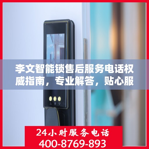 李文智能锁售后服务电话权威指南，专业解答，贴心服务