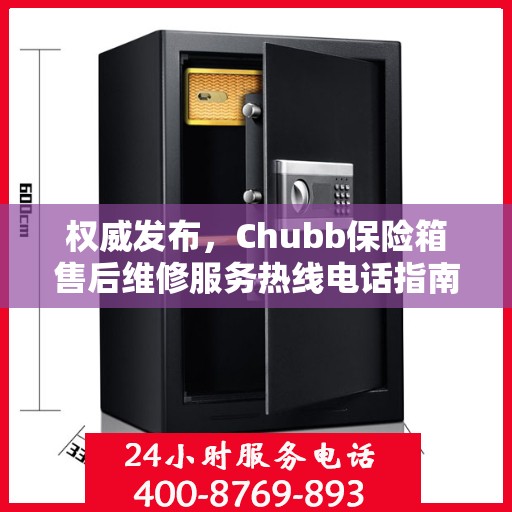权威发布，Chubb保险箱售后维修服务热线电话指南