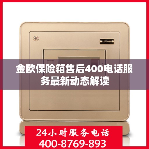 金欧保险箱售后400电话服务最新动态解读