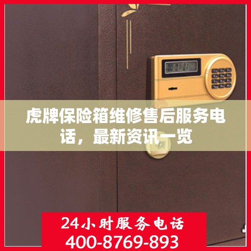 虎牌保险箱维修售后服务电话，最新资讯一览