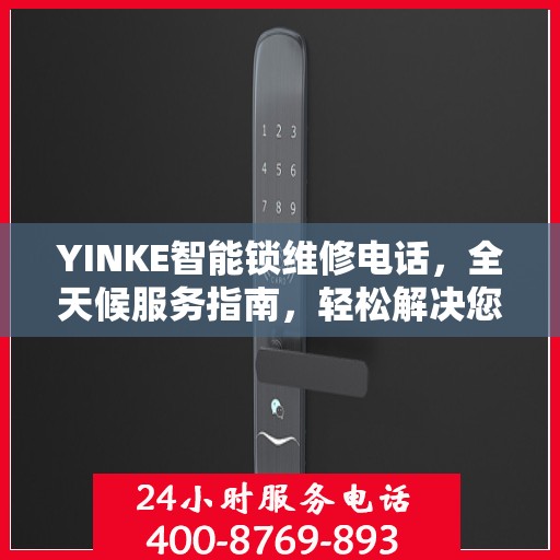 YINKE智能锁维修电话，全天候服务指南，轻松解决您的锁具问题