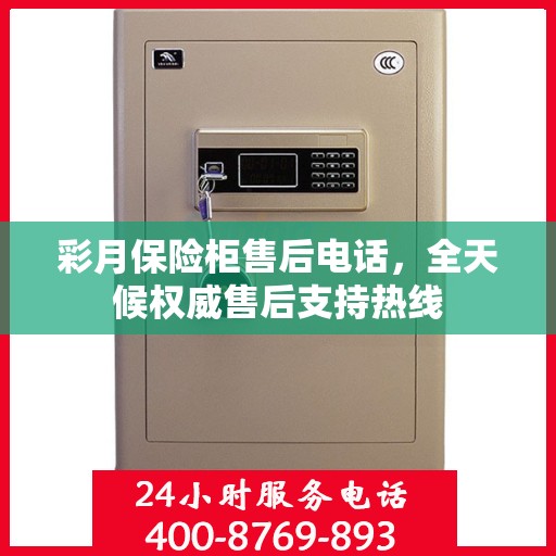 彩月保险柜售后电话，全天候权威售后支持热线