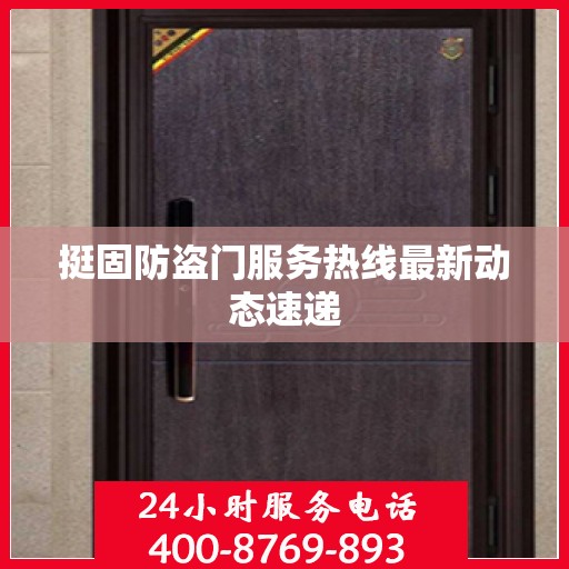 挺固防盗门服务热线最新动态速递