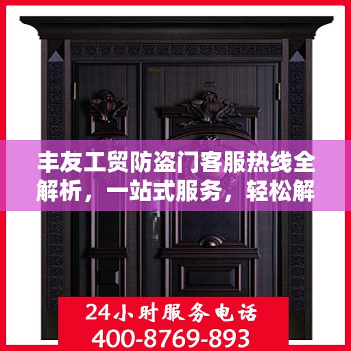 丰友工贸防盗门客服热线全解析，一站式服务，轻松解答您的所有疑问