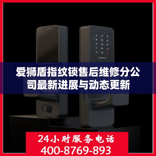 爱狮盾指纹锁售后维修分公司最新进展与动态更新