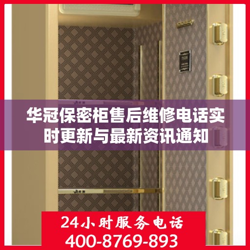 华冠保密柜售后维修电话实时更新与最新资讯通知