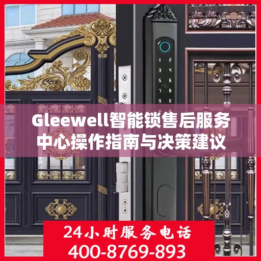 Gleewell智能锁售后服务中心操作指南与决策建议