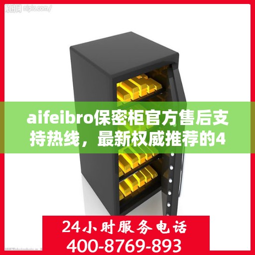 aifeibro保密柜官方售后支持热线，最新权威推荐的400电话