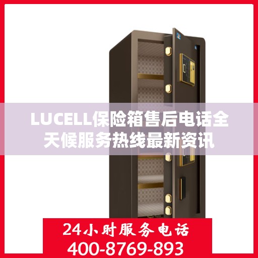 LUCELL保险箱售后电话全天候服务热线最新资讯