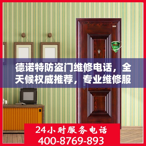 德诺特防盗门维修电话，全天候权威推荐，专业维修服务保障安全