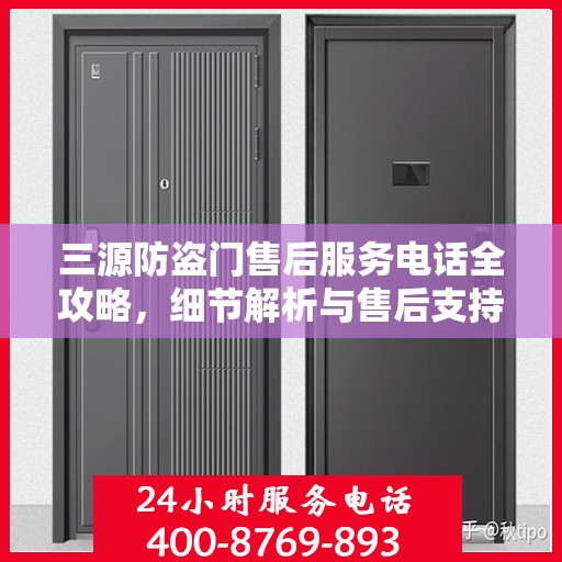 三源防盗门售后服务电话全攻略，细节解析与售后支持指南