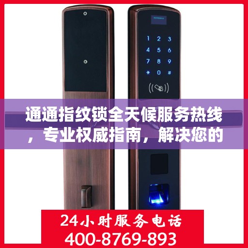 通通指纹锁全天候服务热线，专业权威指南，解决您的锁事无忧！