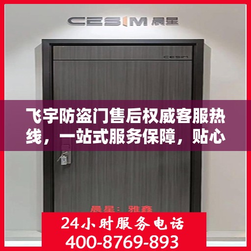 飞宇防盗门售后权威客服热线，一站式服务保障，贴心为您解答疑虑