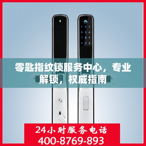 零匙指纹锁服务中心，专业解锁，权威指南