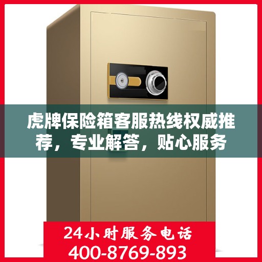 虎牌保险箱客服热线权威推荐，专业解答，贴心服务