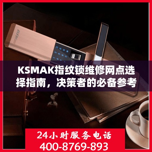 KSMAK指纹锁维修网点选择指南，决策者的必备参考