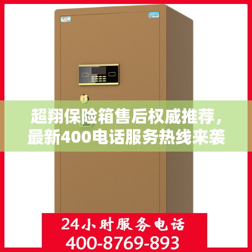 超翔保险箱售后权威推荐，最新400电话服务热线来袭