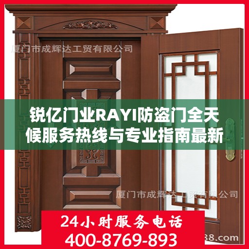 锐亿门业RAYI防盗门全天候服务热线与专业指南最新攻略