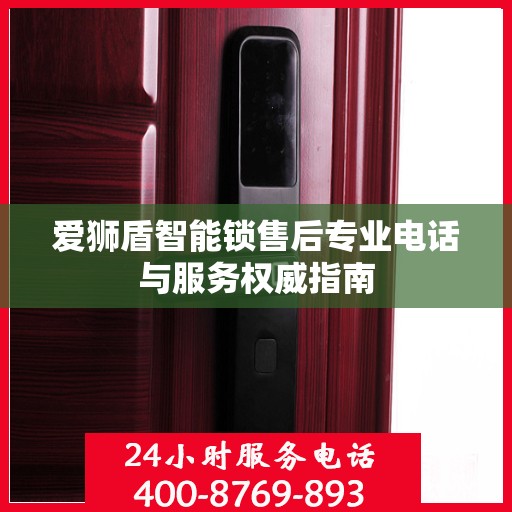 爱狮盾智能锁售后专业电话与服务权威指南