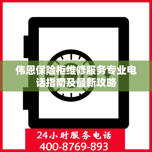 伟恩保险柜维修服务专业电话指南及最新攻略
