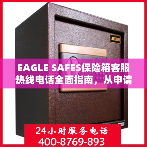 EAGLE SAFES保险箱客服热线电话全面指南，从申请到售后一站式服务攻略
