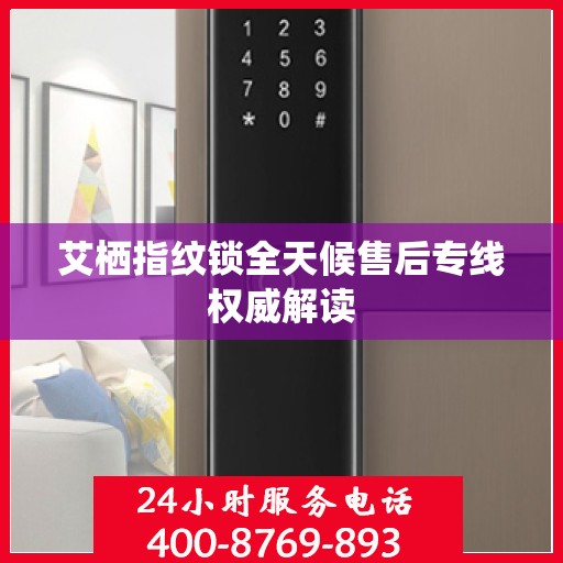 艾栖指纹锁全天候售后专线权威解读