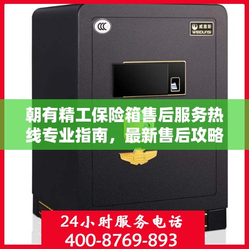 朝有精工保险箱售后服务热线专业指南，最新售后攻略与热线支持