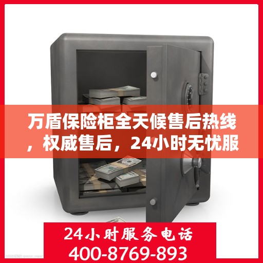 万盾保险柜全天候售后热线，权威售后，24小时无忧服务