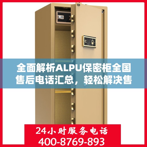 全面解析ALPU保密柜全国售后电话汇总，轻松解决售后问题！