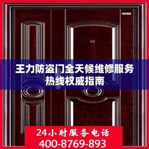王力防盗门全天候维修服务热线权威指南