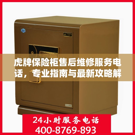 虎牌保险柜售后维修服务电话，专业指南与最新攻略解析