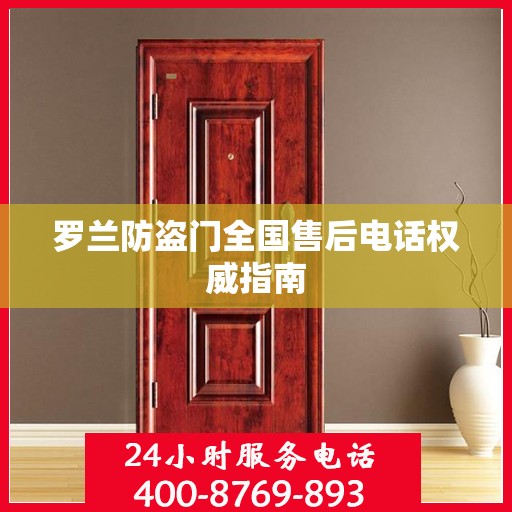 罗兰防盗门全国售后电话权威指南