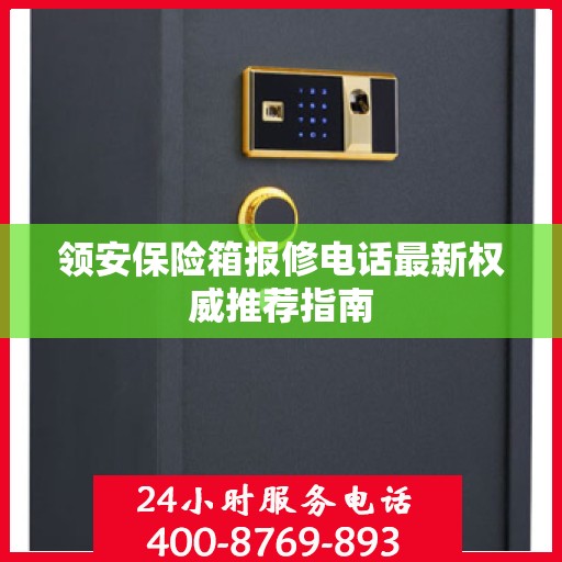 领安保险箱报修电话最新权威推荐指南