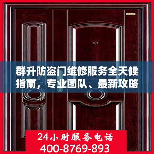群升防盗门维修服务全天候指南，专业团队、最新攻略及联系电话