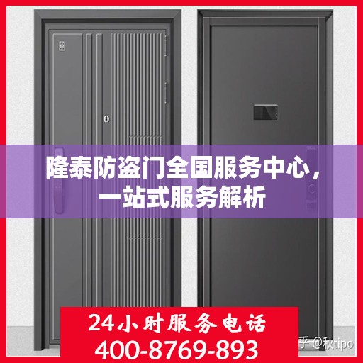隆泰防盗门全国服务中心，一站式服务解析