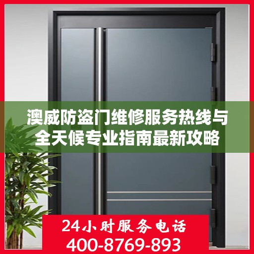 澳威防盗门维修服务热线与全天候专业指南最新攻略